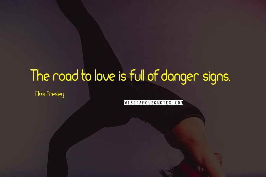 Elvis Presley Quotes: The road to love is full of danger signs.