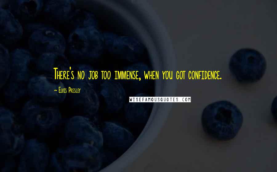 Elvis Presley Quotes: There's no job too immense, when you got confidence.