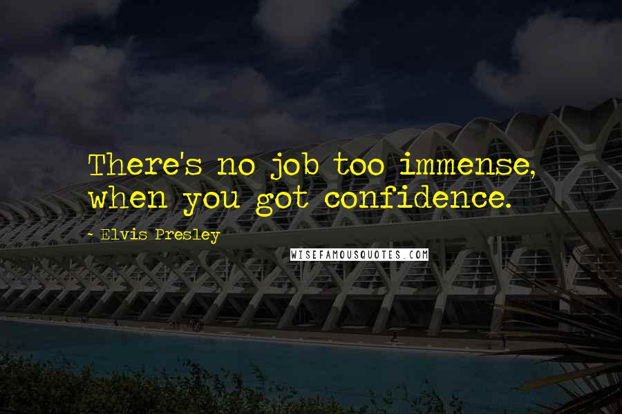 Elvis Presley Quotes: There's no job too immense, when you got confidence.