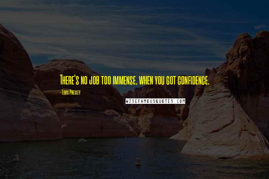 Elvis Presley Quotes: There's no job too immense, when you got confidence.