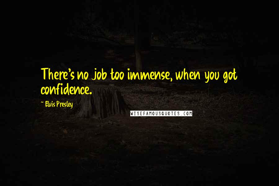 Elvis Presley Quotes: There's no job too immense, when you got confidence.
