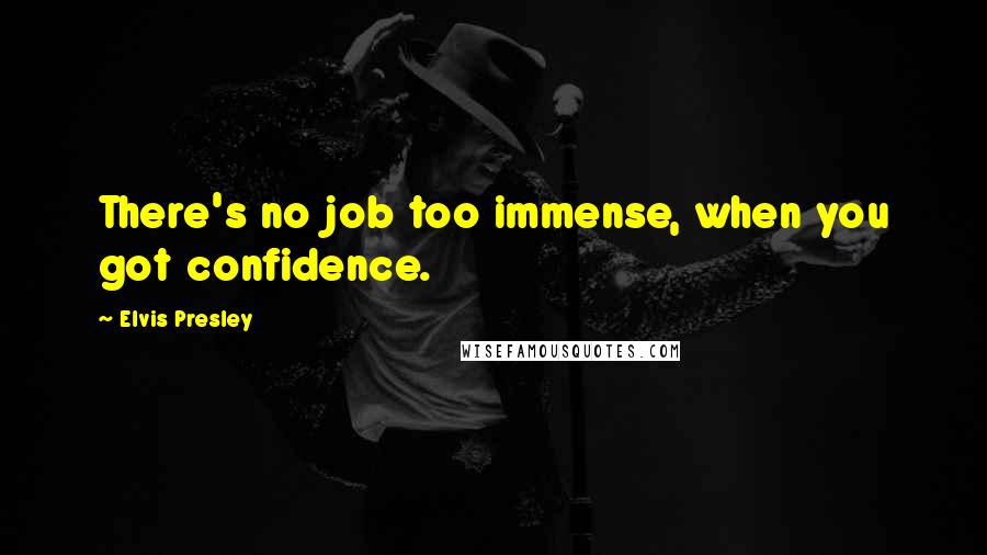 Elvis Presley Quotes: There's no job too immense, when you got confidence.