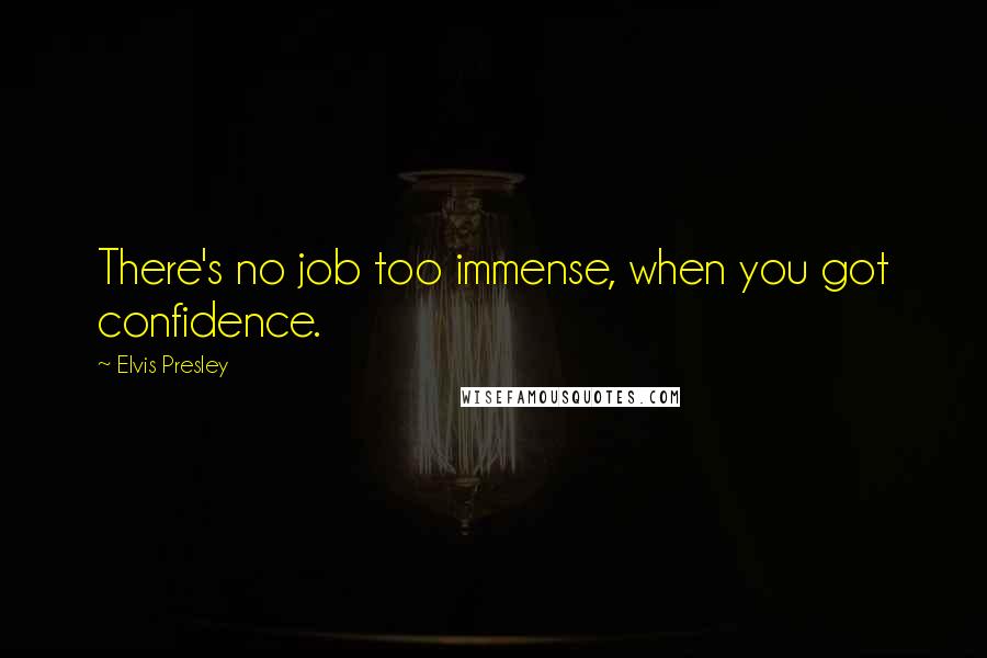 Elvis Presley Quotes: There's no job too immense, when you got confidence.