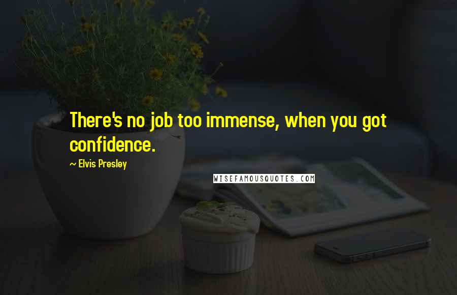 Elvis Presley Quotes: There's no job too immense, when you got confidence.