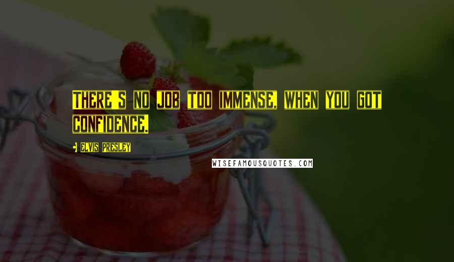 Elvis Presley Quotes: There's no job too immense, when you got confidence.