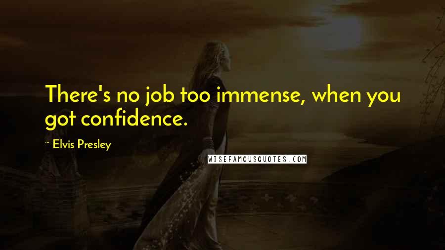 Elvis Presley Quotes: There's no job too immense, when you got confidence.