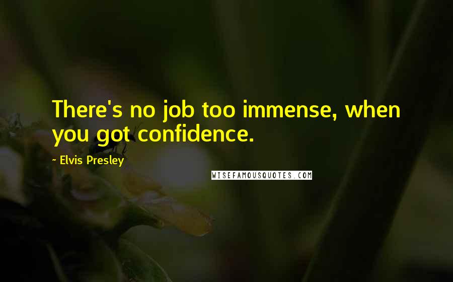 Elvis Presley Quotes: There's no job too immense, when you got confidence.