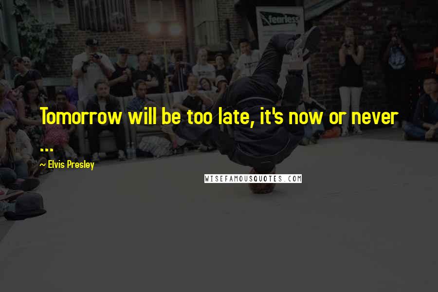 Elvis Presley Quotes: Tomorrow will be too late, it's now or never ...