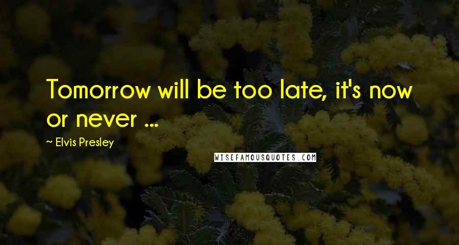 Elvis Presley Quotes: Tomorrow will be too late, it's now or never ...