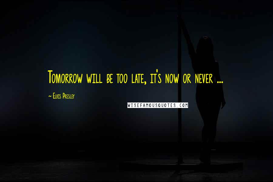 Elvis Presley Quotes: Tomorrow will be too late, it's now or never ...