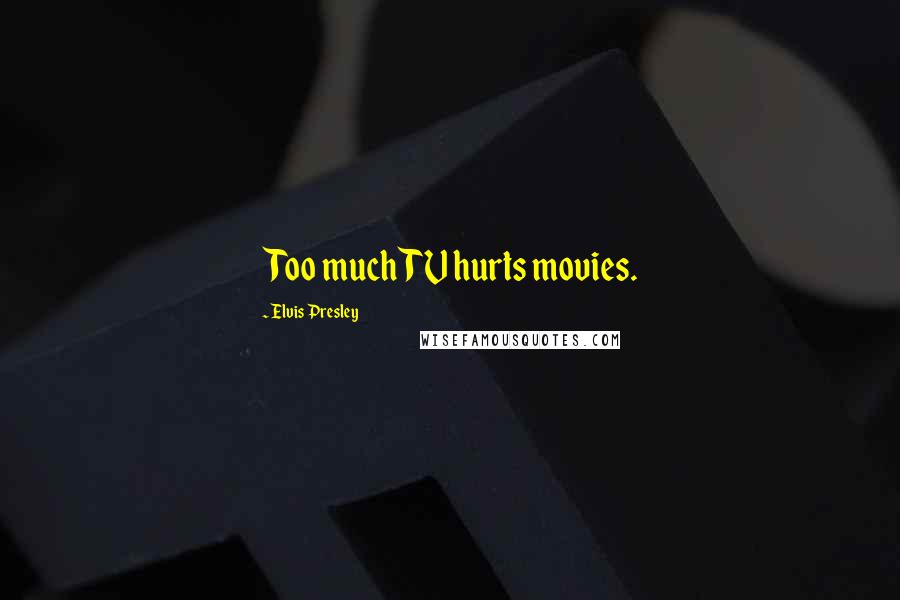 Elvis Presley Quotes: Too much TV hurts movies.