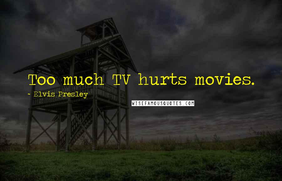 Elvis Presley Quotes: Too much TV hurts movies.