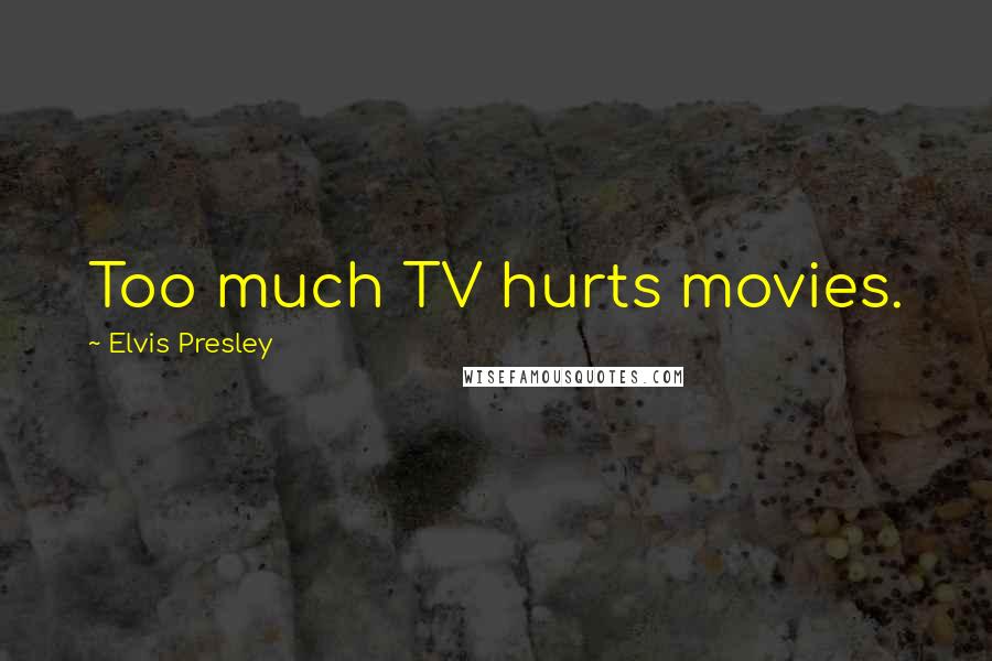 Elvis Presley Quotes: Too much TV hurts movies.