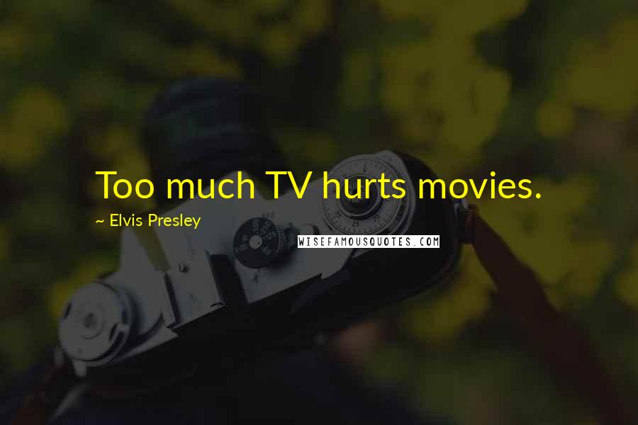 Elvis Presley Quotes: Too much TV hurts movies.
