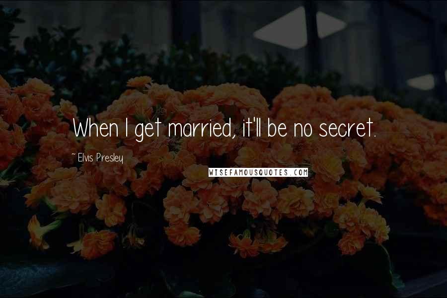 Elvis Presley Quotes: When I get married, it'll be no secret.