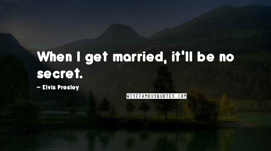 Elvis Presley Quotes: When I get married, it'll be no secret.