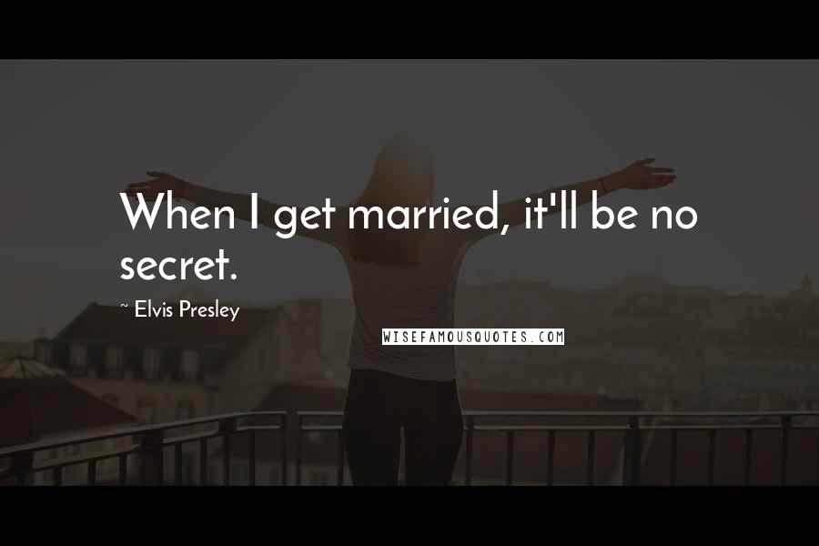 Elvis Presley Quotes: When I get married, it'll be no secret.