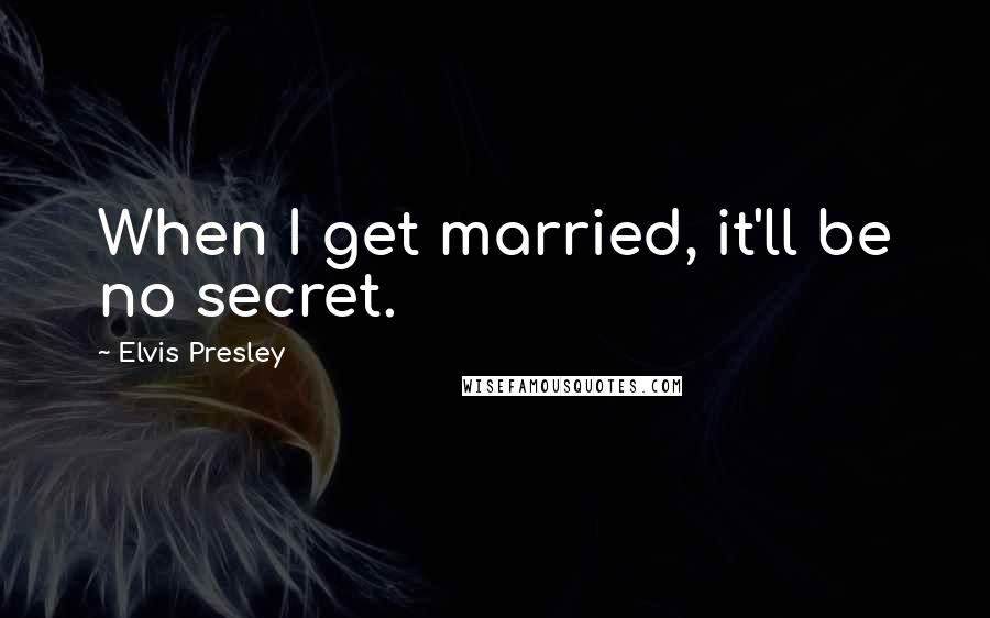 Elvis Presley Quotes: When I get married, it'll be no secret.