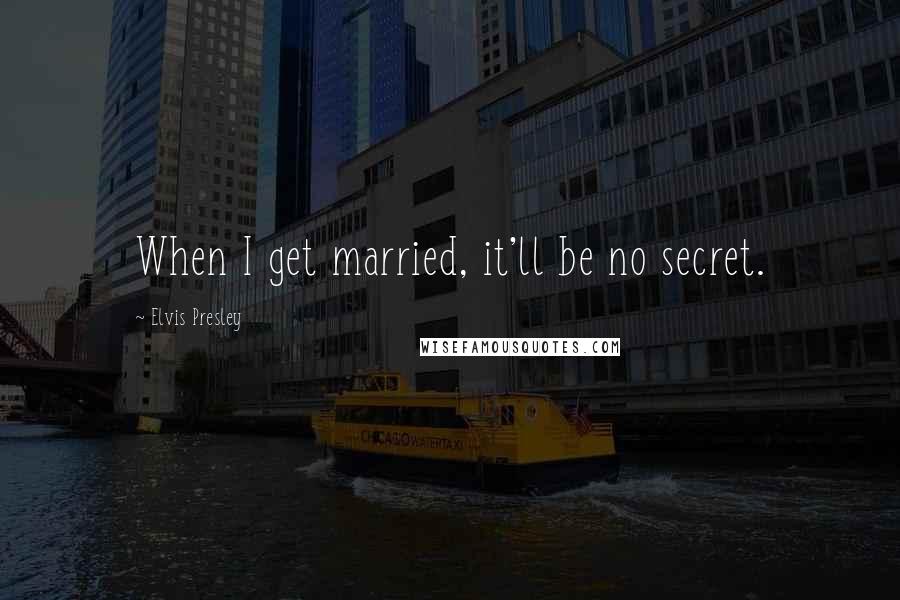 Elvis Presley Quotes: When I get married, it'll be no secret.