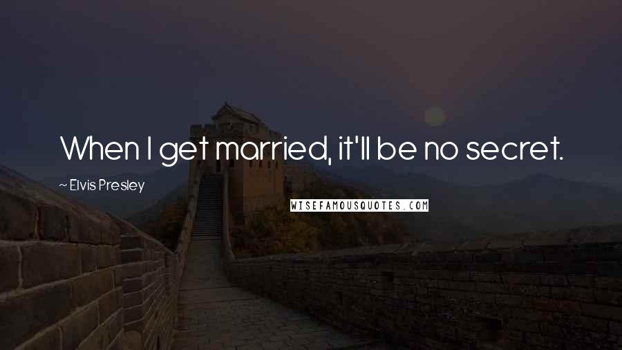 Elvis Presley Quotes: When I get married, it'll be no secret.