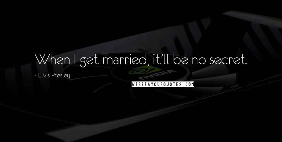 Elvis Presley Quotes: When I get married, it'll be no secret.