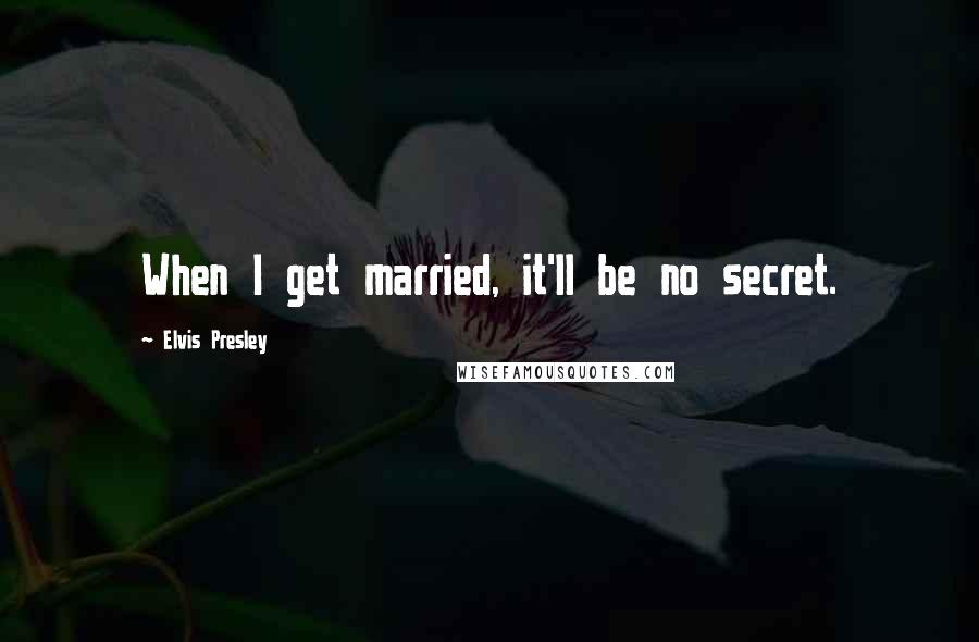 Elvis Presley Quotes: When I get married, it'll be no secret.