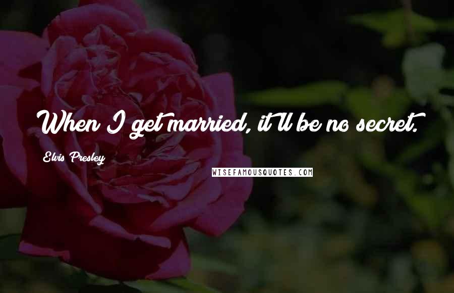 Elvis Presley Quotes: When I get married, it'll be no secret.