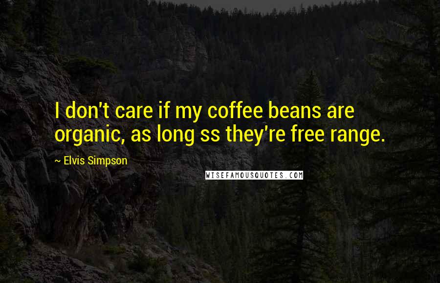 Elvis Simpson Quotes: I don't care if my coffee beans are organic, as long ss they're free range.