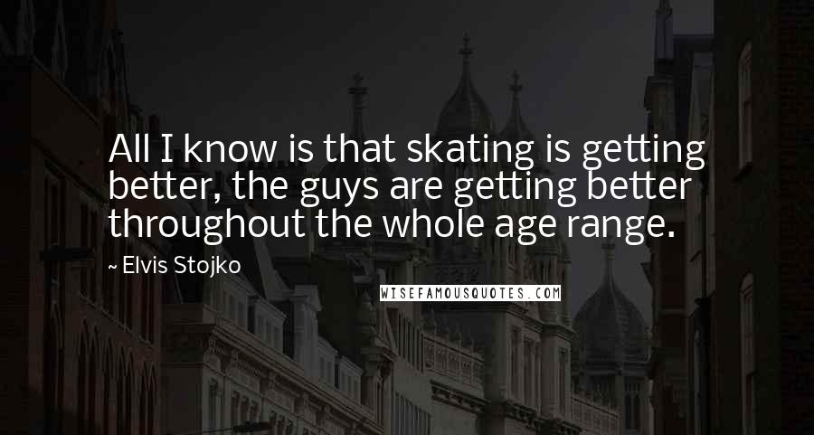 Elvis Stojko Quotes: All I know is that skating is getting better, the guys are getting better throughout the whole age range.