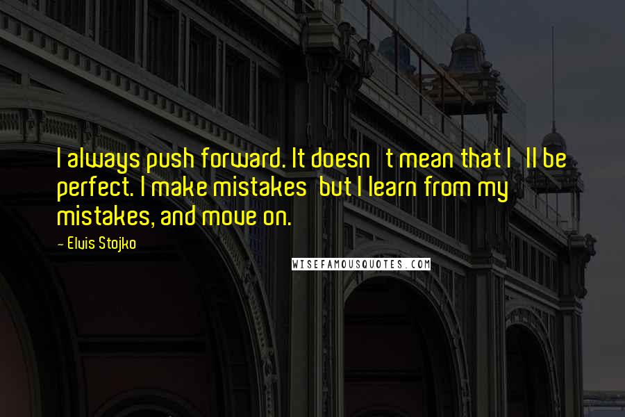 Elvis Stojko Quotes: I always push forward. It doesn't mean that I'll be perfect. I make mistakes but I learn from my mistakes, and move on.