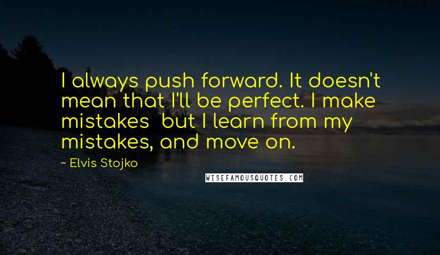 Elvis Stojko Quotes: I always push forward. It doesn't mean that I'll be perfect. I make mistakes but I learn from my mistakes, and move on.