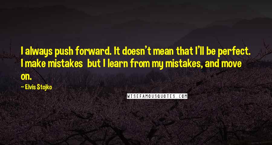 Elvis Stojko Quotes: I always push forward. It doesn't mean that I'll be perfect. I make mistakes but I learn from my mistakes, and move on.