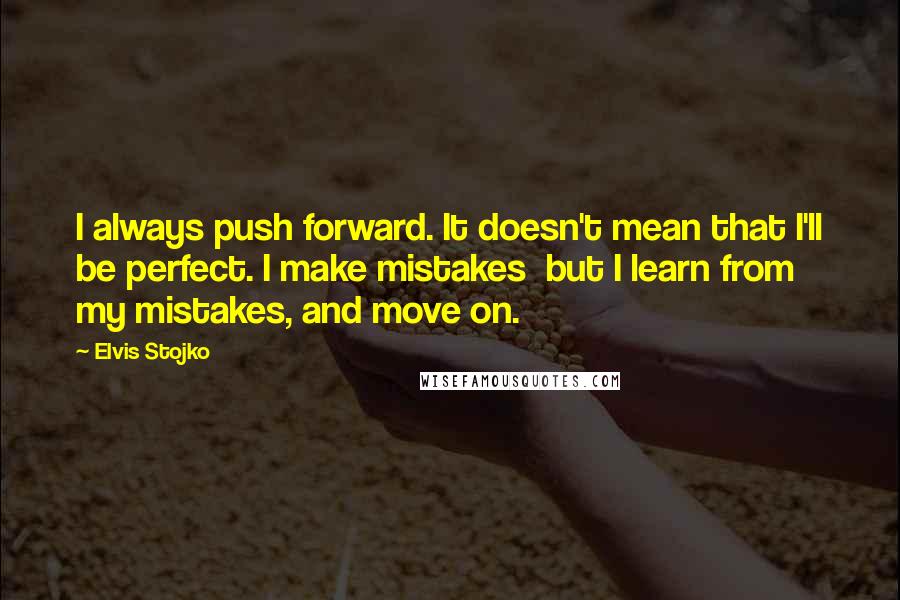 Elvis Stojko Quotes: I always push forward. It doesn't mean that I'll be perfect. I make mistakes but I learn from my mistakes, and move on.