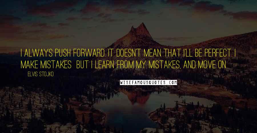 Elvis Stojko Quotes: I always push forward. It doesn't mean that I'll be perfect. I make mistakes but I learn from my mistakes, and move on.