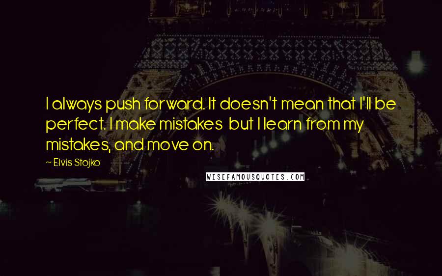 Elvis Stojko Quotes: I always push forward. It doesn't mean that I'll be perfect. I make mistakes but I learn from my mistakes, and move on.