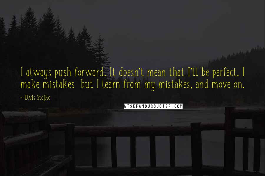 Elvis Stojko Quotes: I always push forward. It doesn't mean that I'll be perfect. I make mistakes but I learn from my mistakes, and move on.