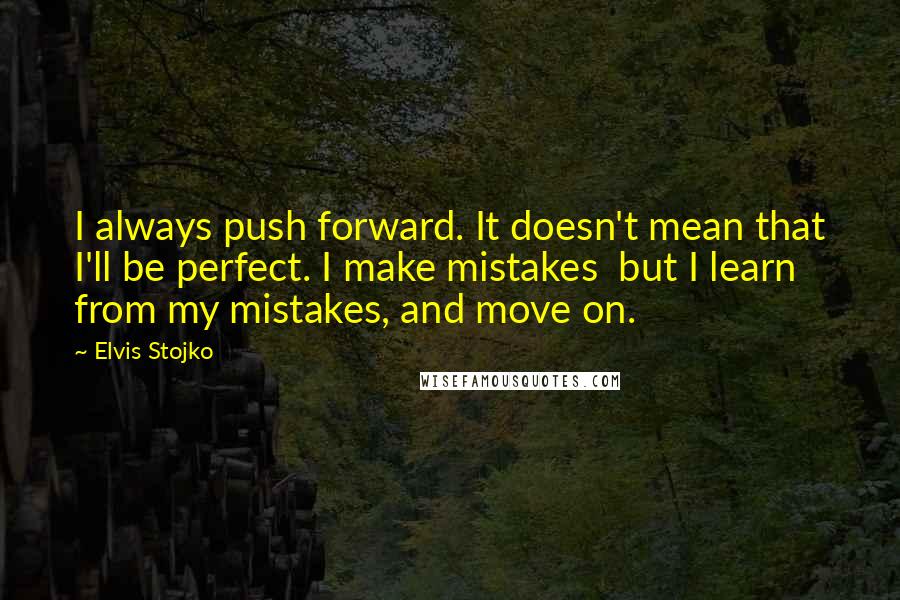 Elvis Stojko Quotes: I always push forward. It doesn't mean that I'll be perfect. I make mistakes but I learn from my mistakes, and move on.