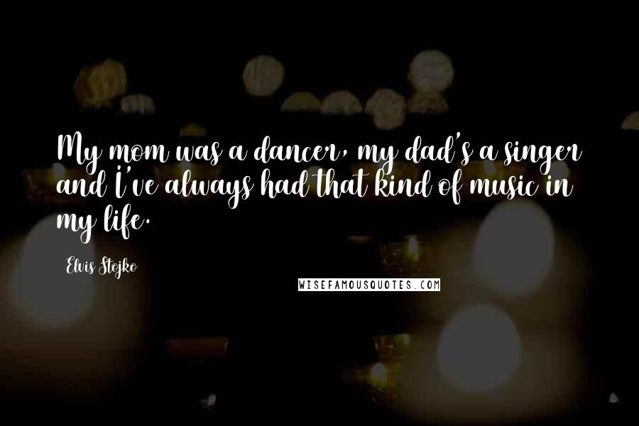 Elvis Stojko Quotes: My mom was a dancer, my dad's a singer and I've always had that kind of music in my life.