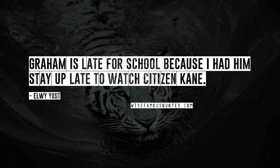 Elwy Yost Quotes: Graham is late for school because I had him stay up late to watch Citizen Kane.