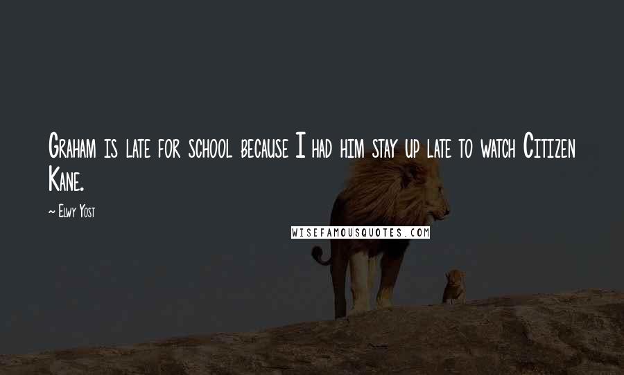 Elwy Yost Quotes: Graham is late for school because I had him stay up late to watch Citizen Kane.