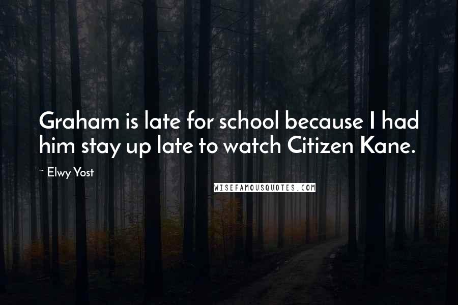 Elwy Yost Quotes: Graham is late for school because I had him stay up late to watch Citizen Kane.