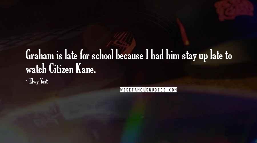 Elwy Yost Quotes: Graham is late for school because I had him stay up late to watch Citizen Kane.