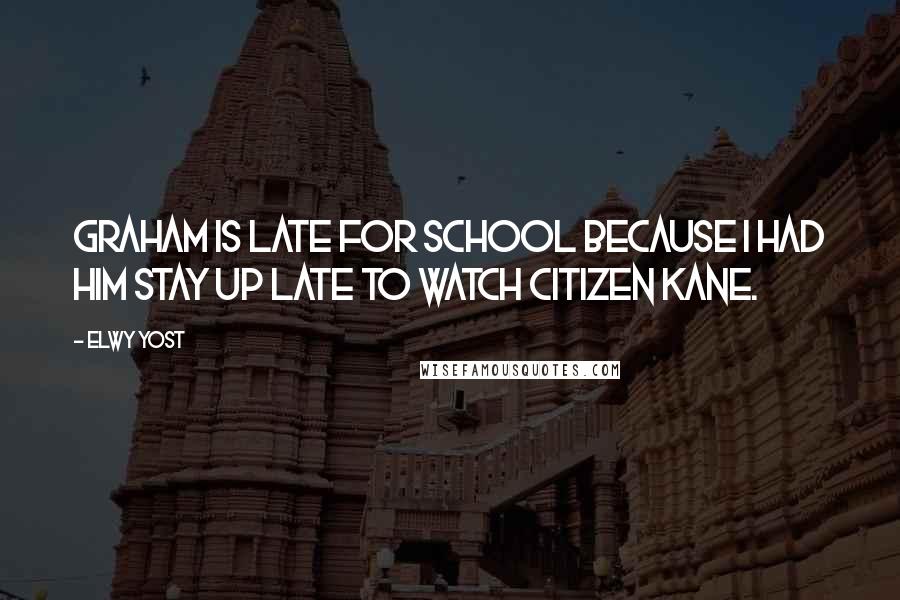 Elwy Yost Quotes: Graham is late for school because I had him stay up late to watch Citizen Kane.