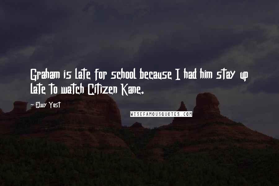 Elwy Yost Quotes: Graham is late for school because I had him stay up late to watch Citizen Kane.