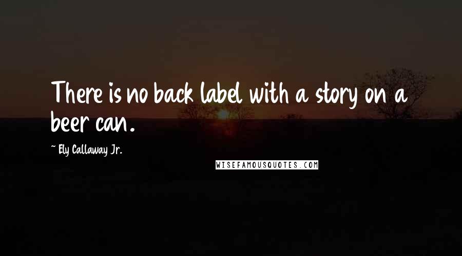 Ely Callaway Jr. Quotes: There is no back label with a story on a beer can.