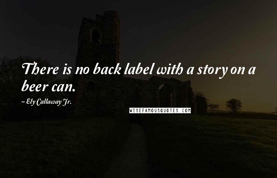 Ely Callaway Jr. Quotes: There is no back label with a story on a beer can.