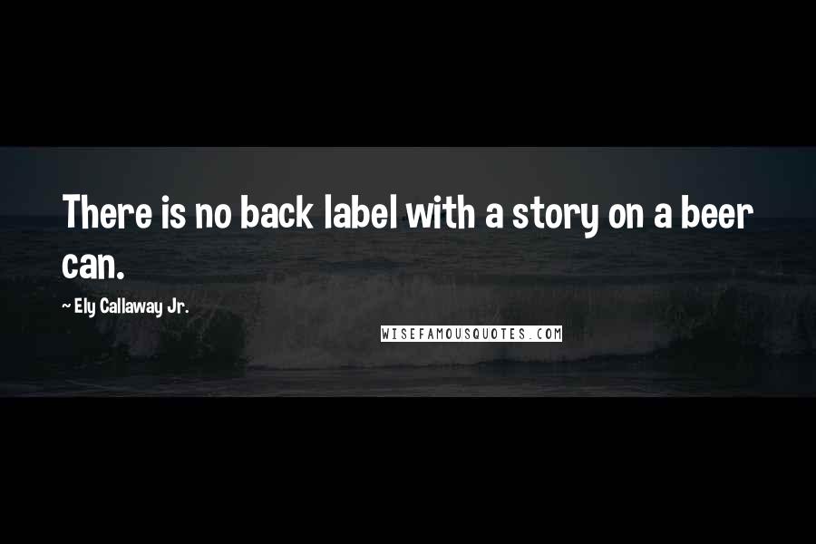 Ely Callaway Jr. Quotes: There is no back label with a story on a beer can.