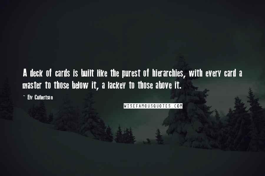 Ely Culbertson Quotes: A deck of cards is built like the purest of hierarchies, with every card a master to those below it, a lackey to those above it.