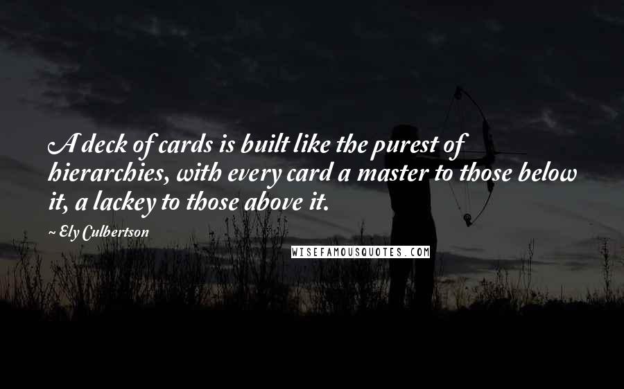 Ely Culbertson Quotes: A deck of cards is built like the purest of hierarchies, with every card a master to those below it, a lackey to those above it.