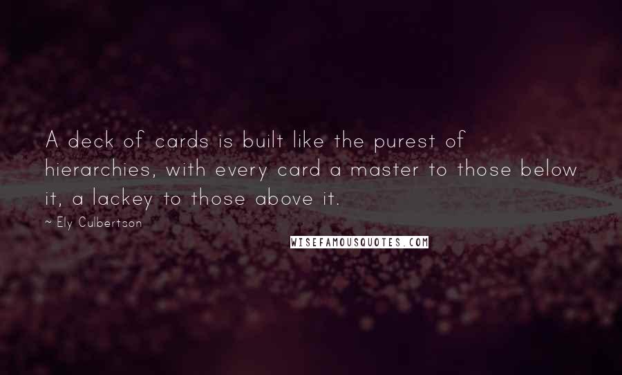 Ely Culbertson Quotes: A deck of cards is built like the purest of hierarchies, with every card a master to those below it, a lackey to those above it.